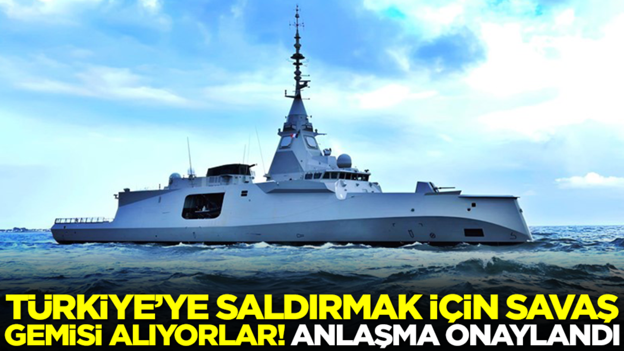 Türkiye'ye saldırmak için savaş gemisi alıyorlar! Anlaşma onaylandı