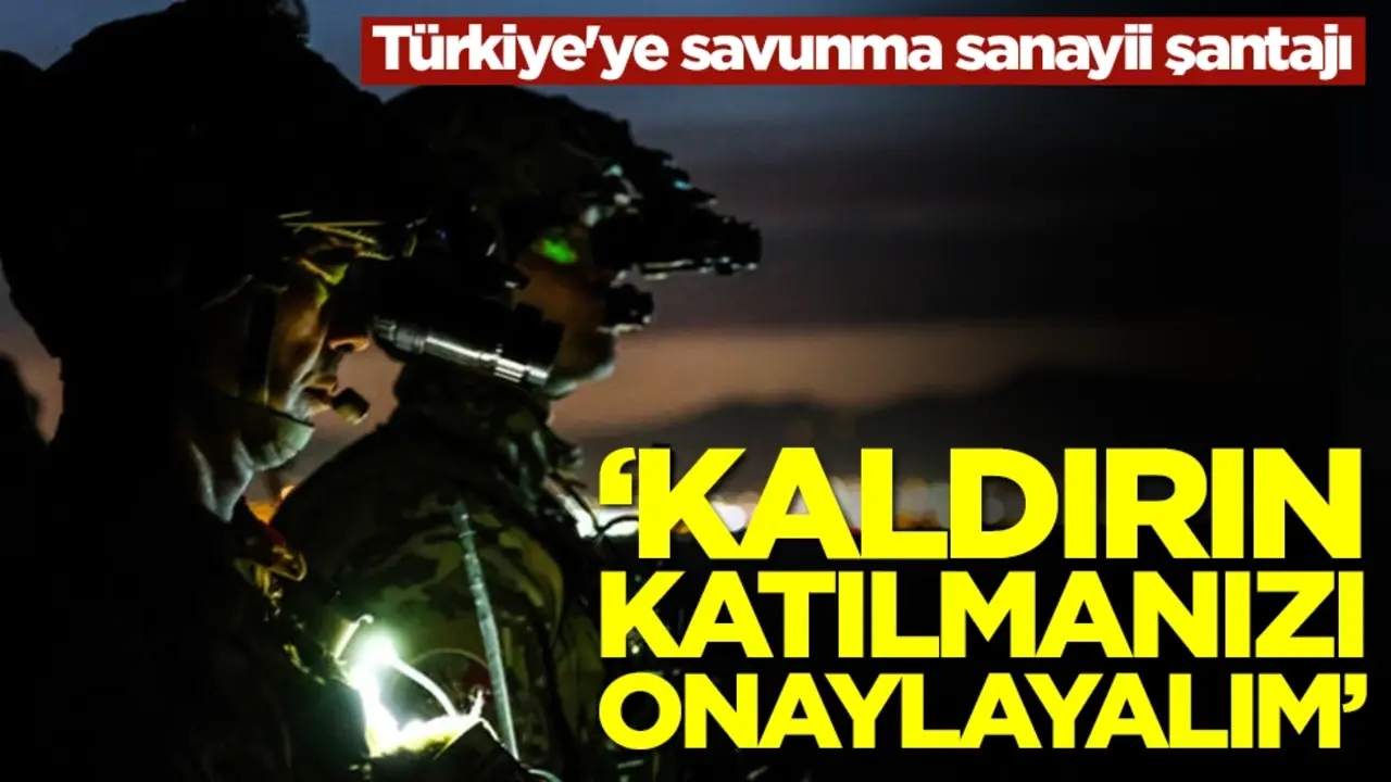 Türkiye'ye savunma sanayii şantajı: Kaldırın, onaylayalım