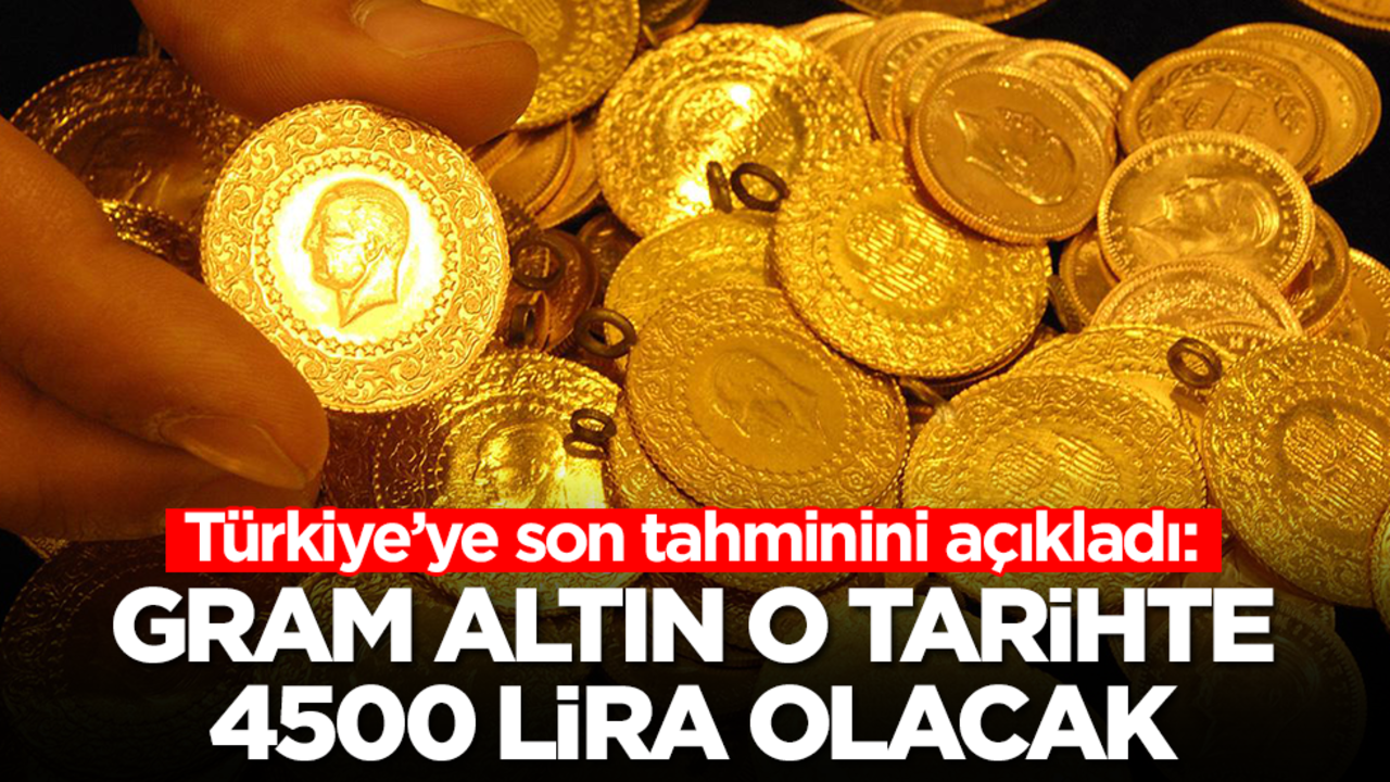 Türkiye’ye son tahminini açıkladı: Gram altın o tarihte 4500 lira olacak