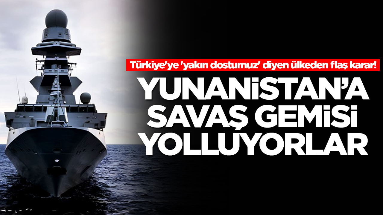 Türkiye'ye 'yakın dostumuz' diyen ülkeden flaş karar! Yunanistan'a savaş gemisi yolluyorlar