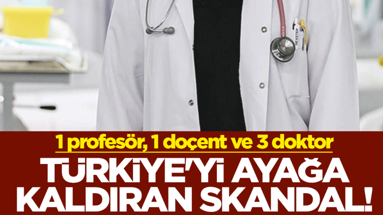 Türkiye'yi ayağa kaldıran skandal! 1 profesör, 1 doçent ve 3 doktor