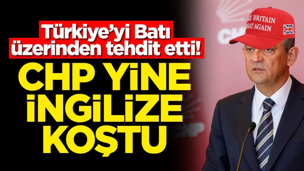 Türkiye’yi Batı üzerinden tehdit etti! CHP yine İngiliz'e koştu