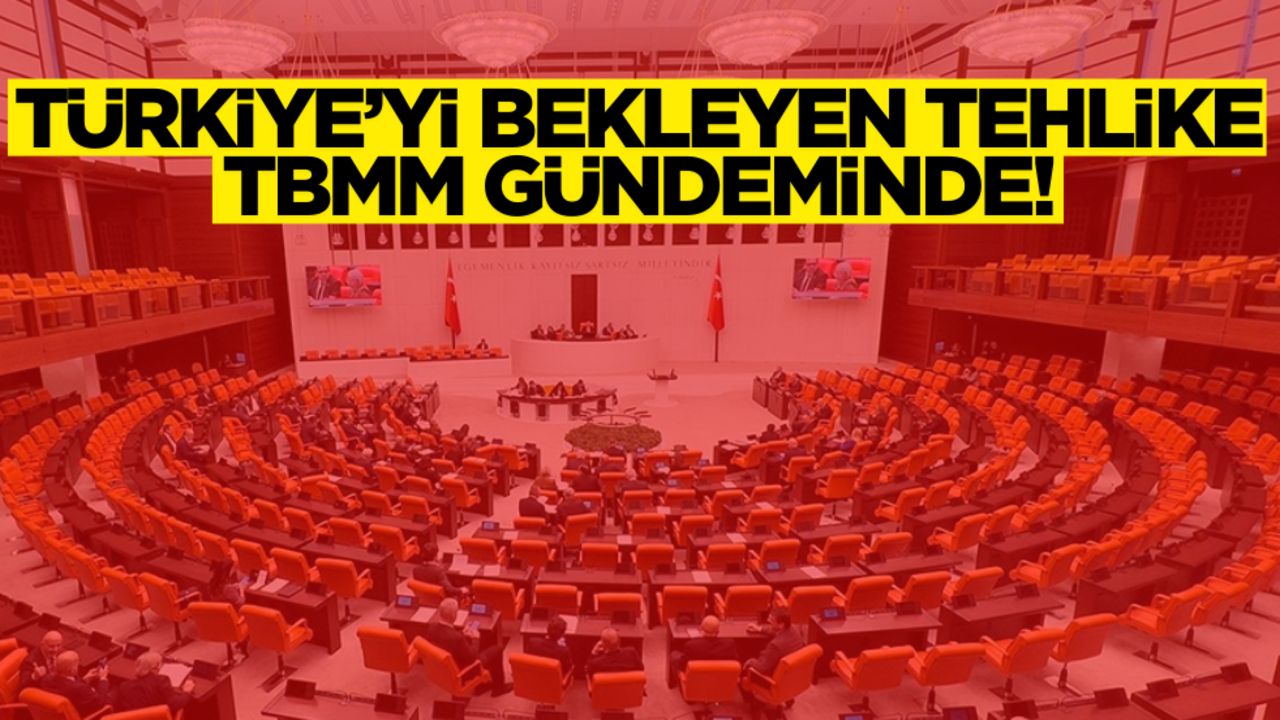 Türkiye’yi bekleyen tehlike TBMM gündeminde