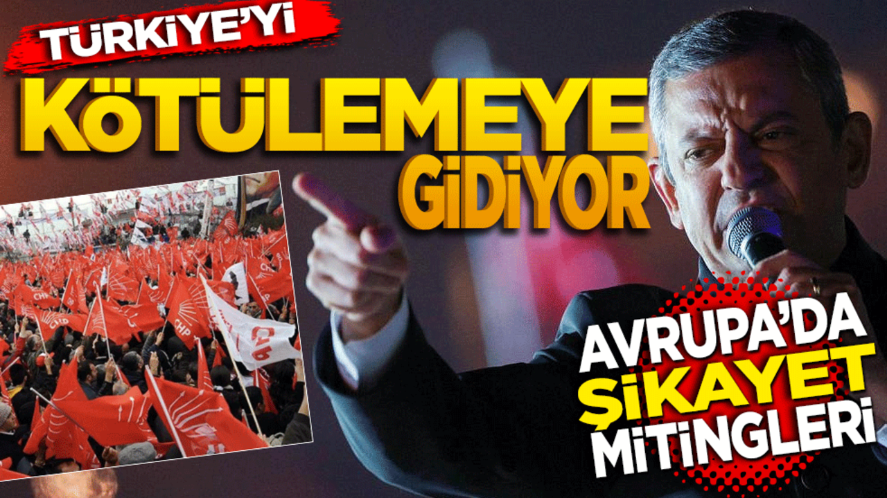 Türkiye’yi kötülemeye gidiyorlar! CHP’nin Avrupa’da şikayet mitingleri
