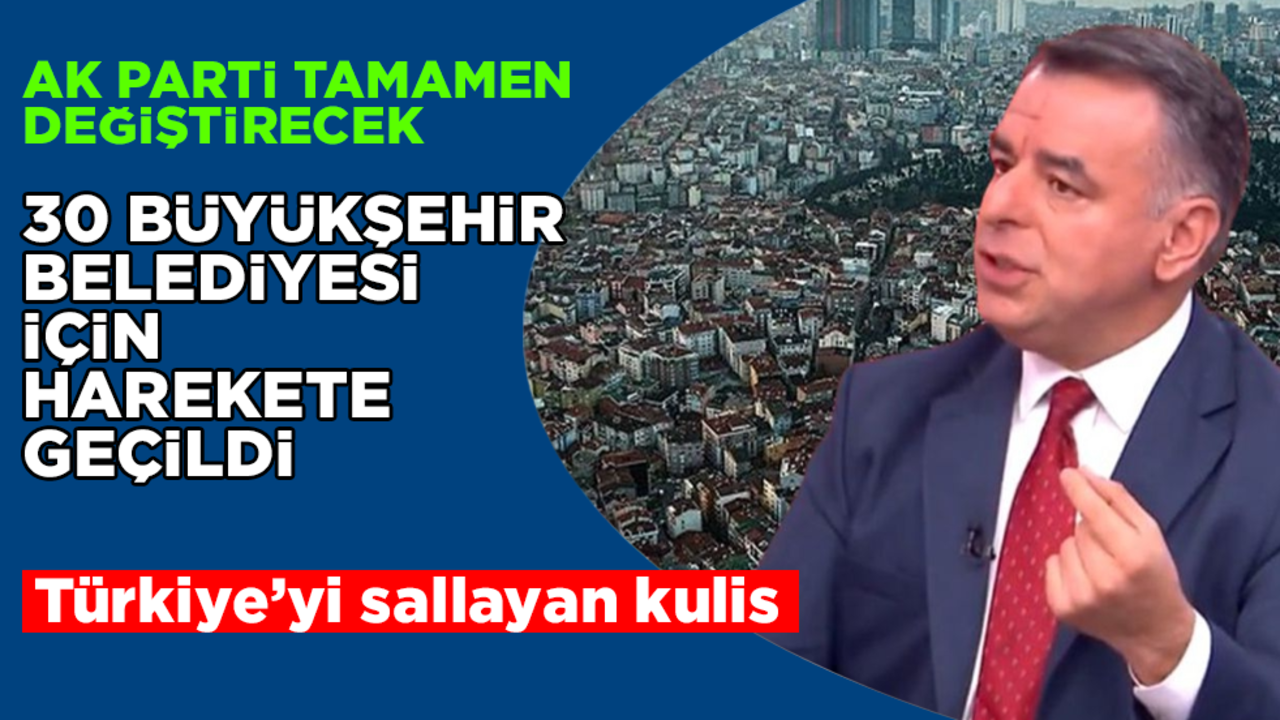 Türkiye’yi sallayan kulis! 30 büyükşehir için harekete geçildi! AK Parti tamamen değiştirecek