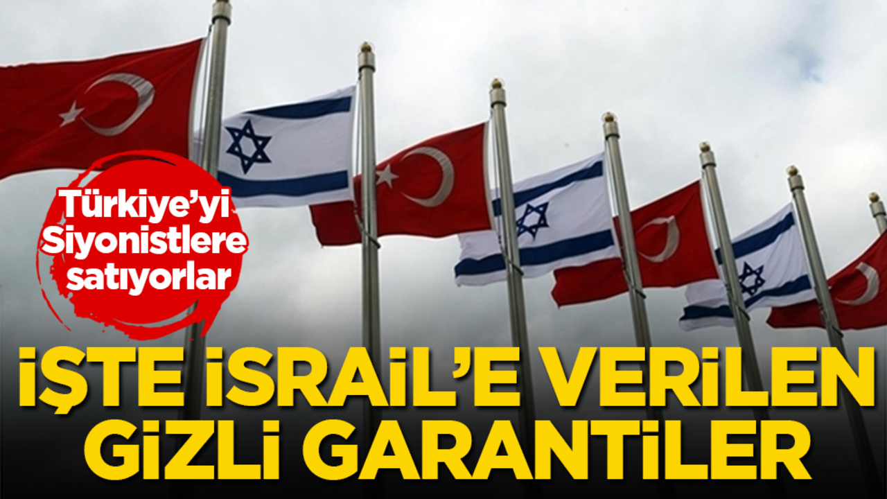 Türkiye’yi Siyonistlere satıyorlar! İşte İsrail’e verilen gizli garantiler