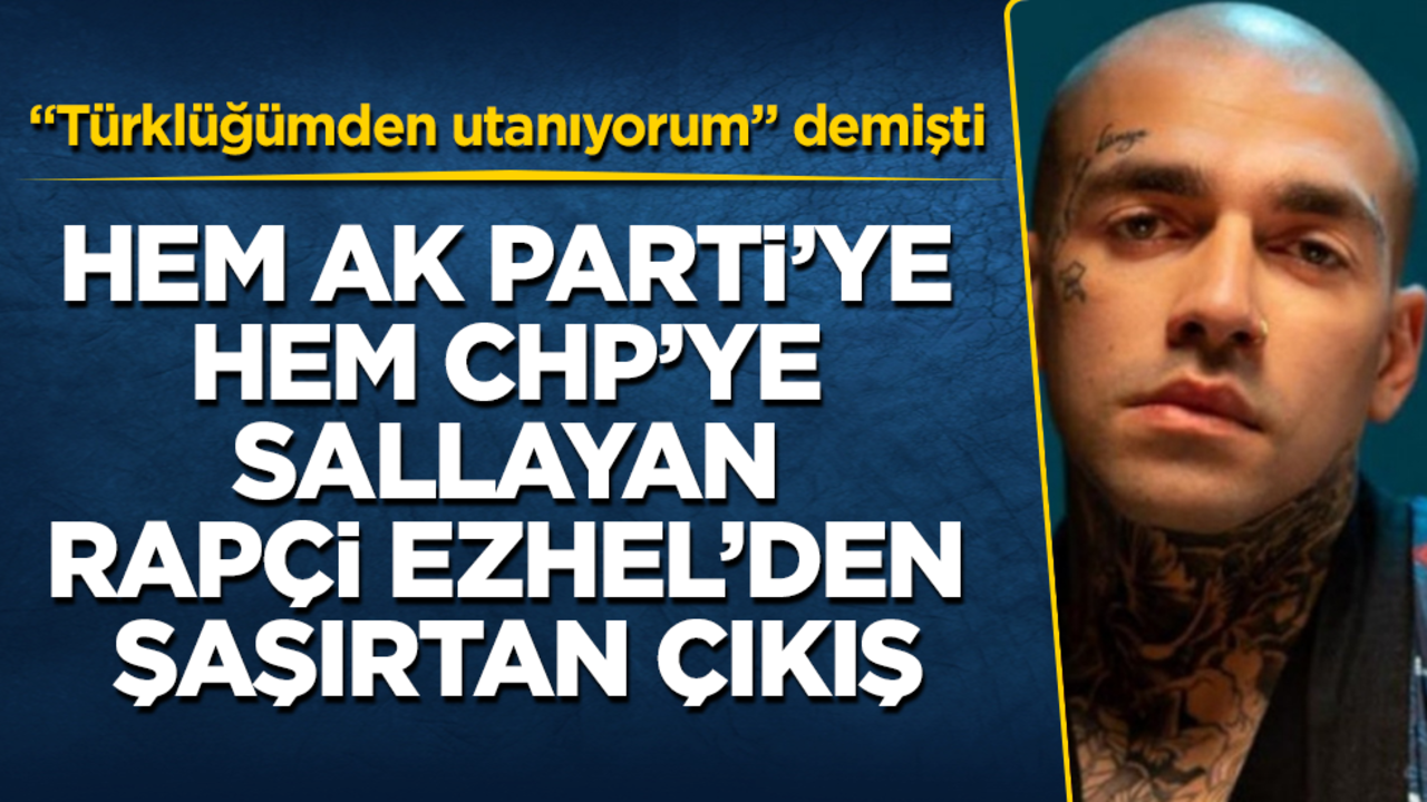 "Türklüğümden utanıyorum" demişti! Hem AK Parti’ye, hem CHP’ye sallayan ünlü rapçi Ezhel’den şaşırtan çıkış