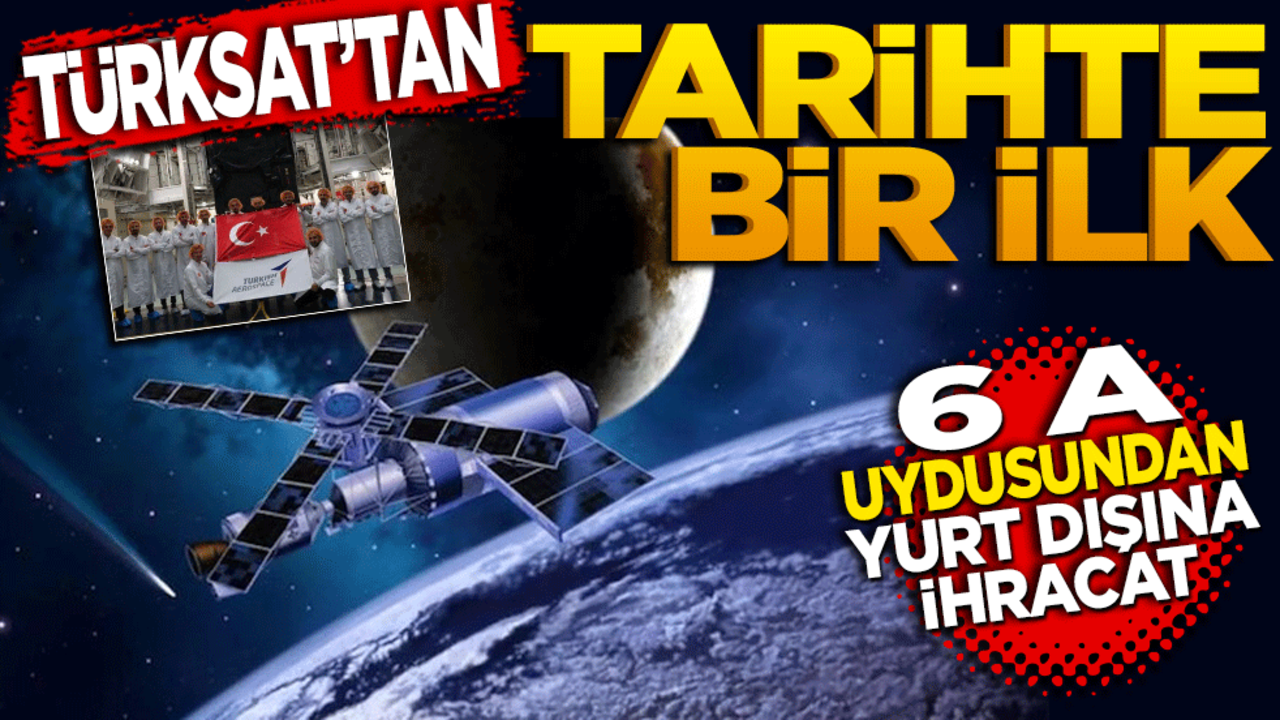 Türksat'tan tarihi bir ilk! 6A uydusundan yurt dışına ihracat