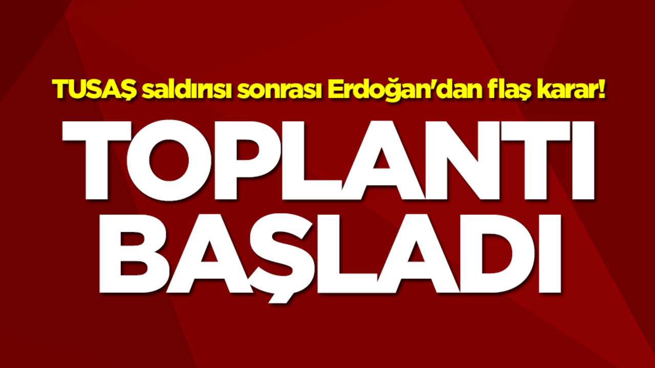 TUSAŞ saldırısı sonrası Erdoğan'dan flaş karar! Toplantı başladı