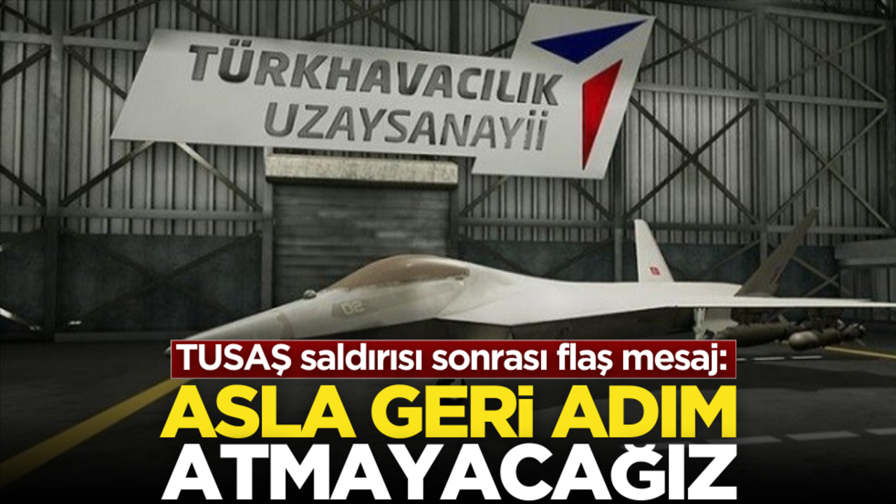 TUSAŞ saldırısı sonrası flaş mesaj: ‘Asla geri adım atmayacağız’
