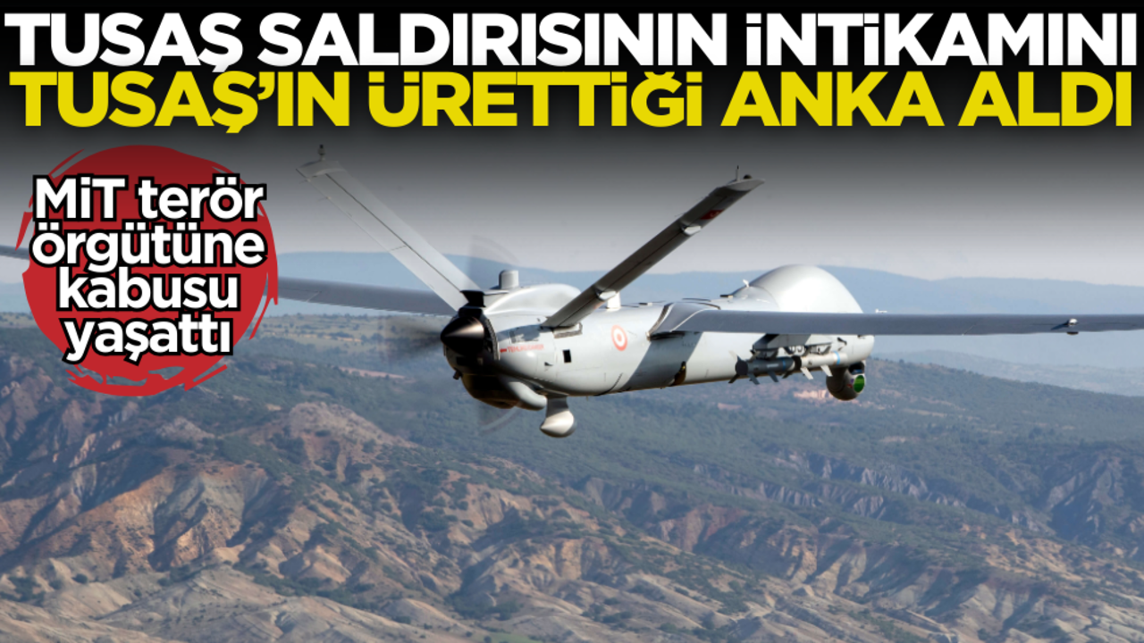 TUSAŞ saldırısının intikamını TUSAŞ’ın ürettiği ANKA aldı! MİT teröristlere kabusu yaşattı