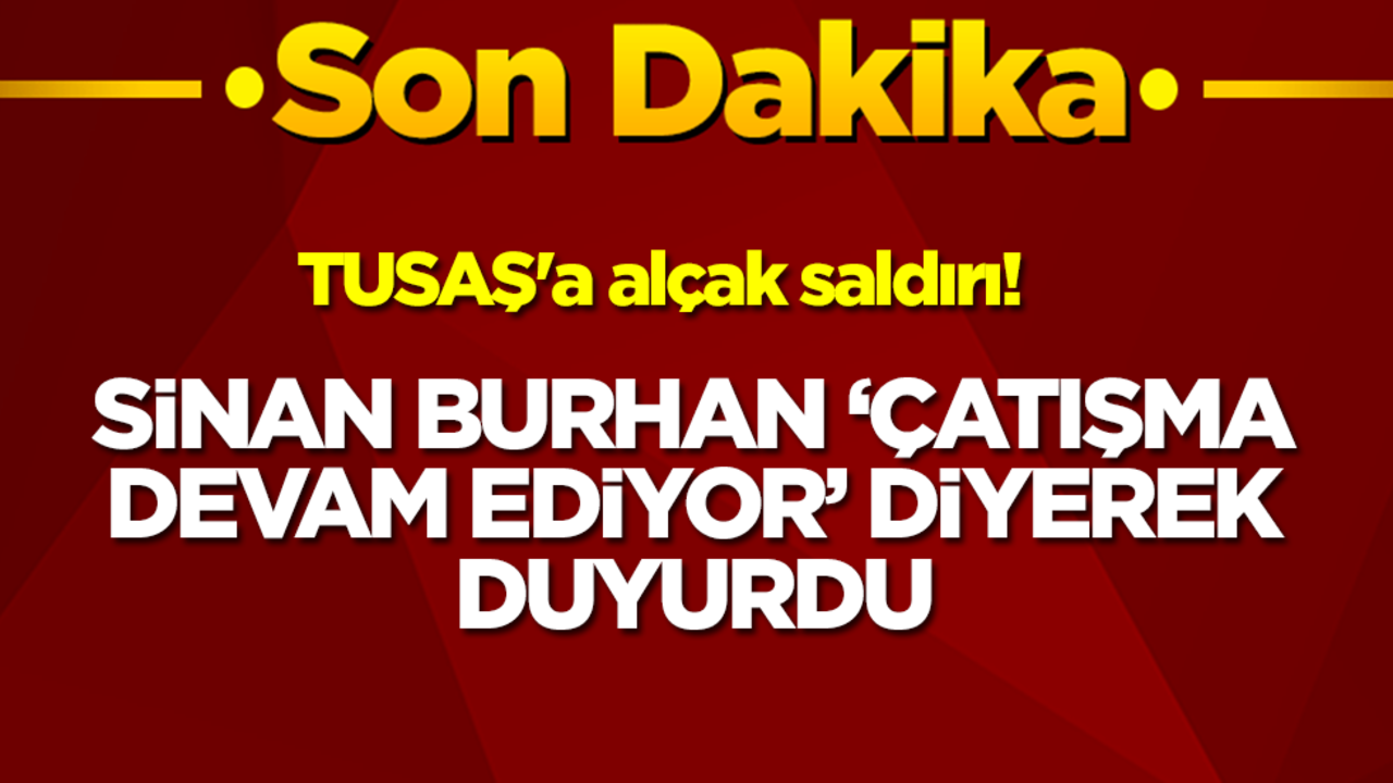 TUSAŞ'a alçak saldırı! Sinan Burhan 'çatışma devam ediyor' diyerek duyurdu