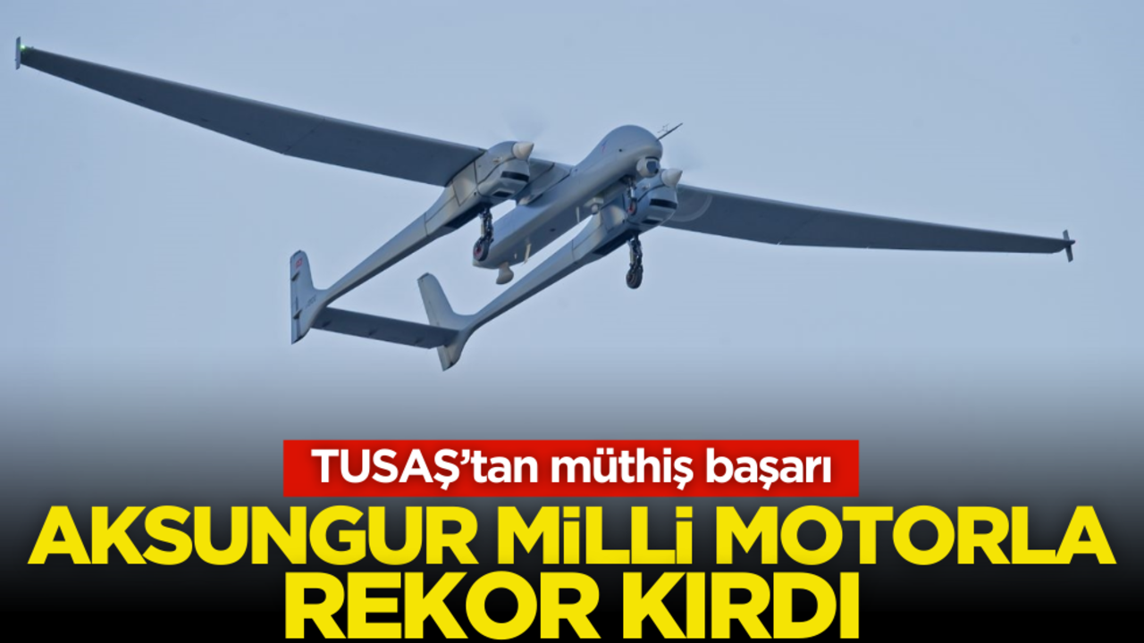 TUSAŞ’tan müthiş başarı! AKSUNGUR milli motorla rekor kırdı