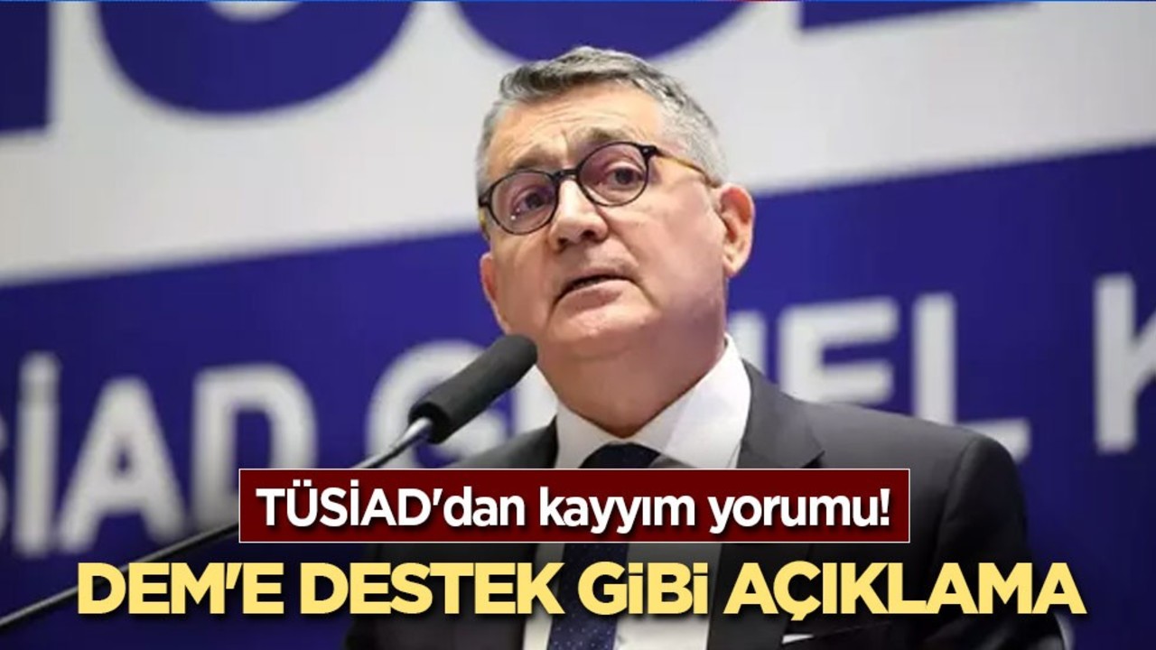 TÜSİAD'dan kayyım yorumu! DEM'e destek gibi açıklama