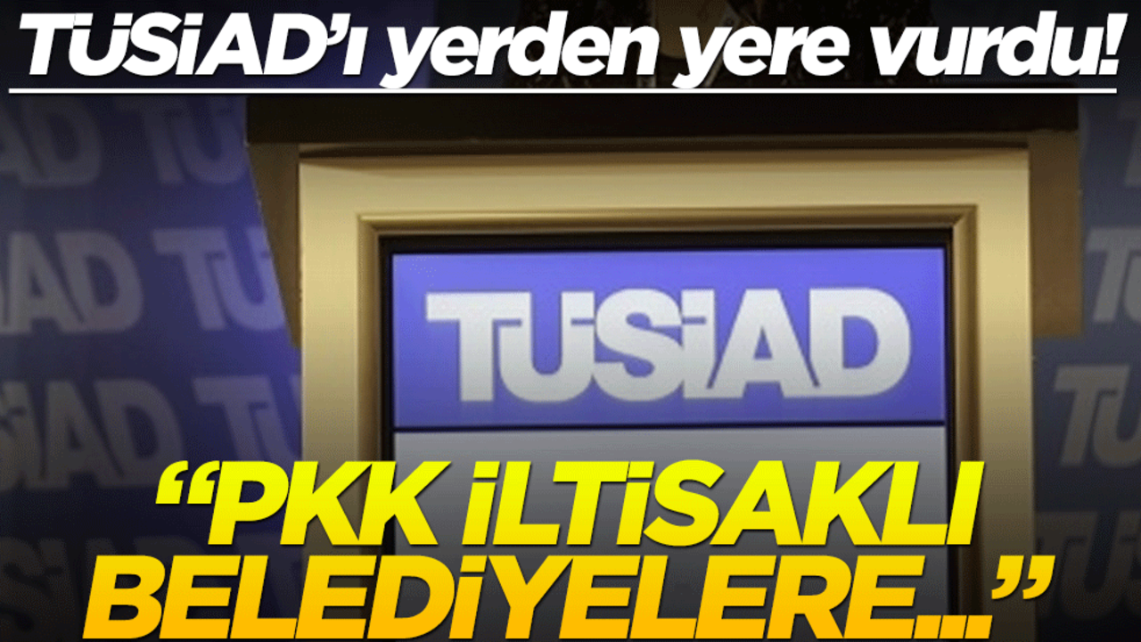 TÜSİAD’ı yerden yere vurdu! "PKK iltisaklı belediyelere..."