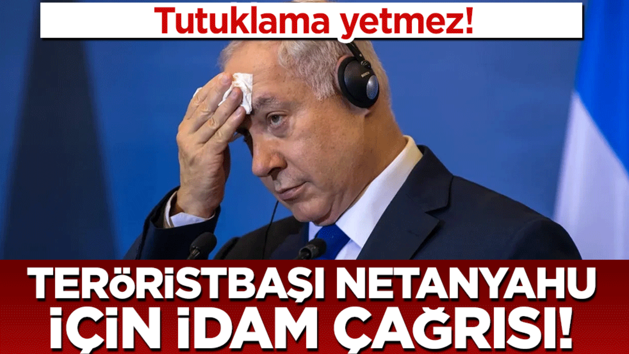 Tutuklama yetmez! Teröristbaşı Netanyahu için idam çağrısı!