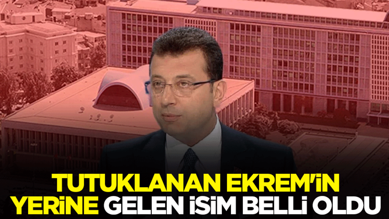 Tutuklanan Ekrem İmamoğlu'nun yerine gelen isim belli oldu