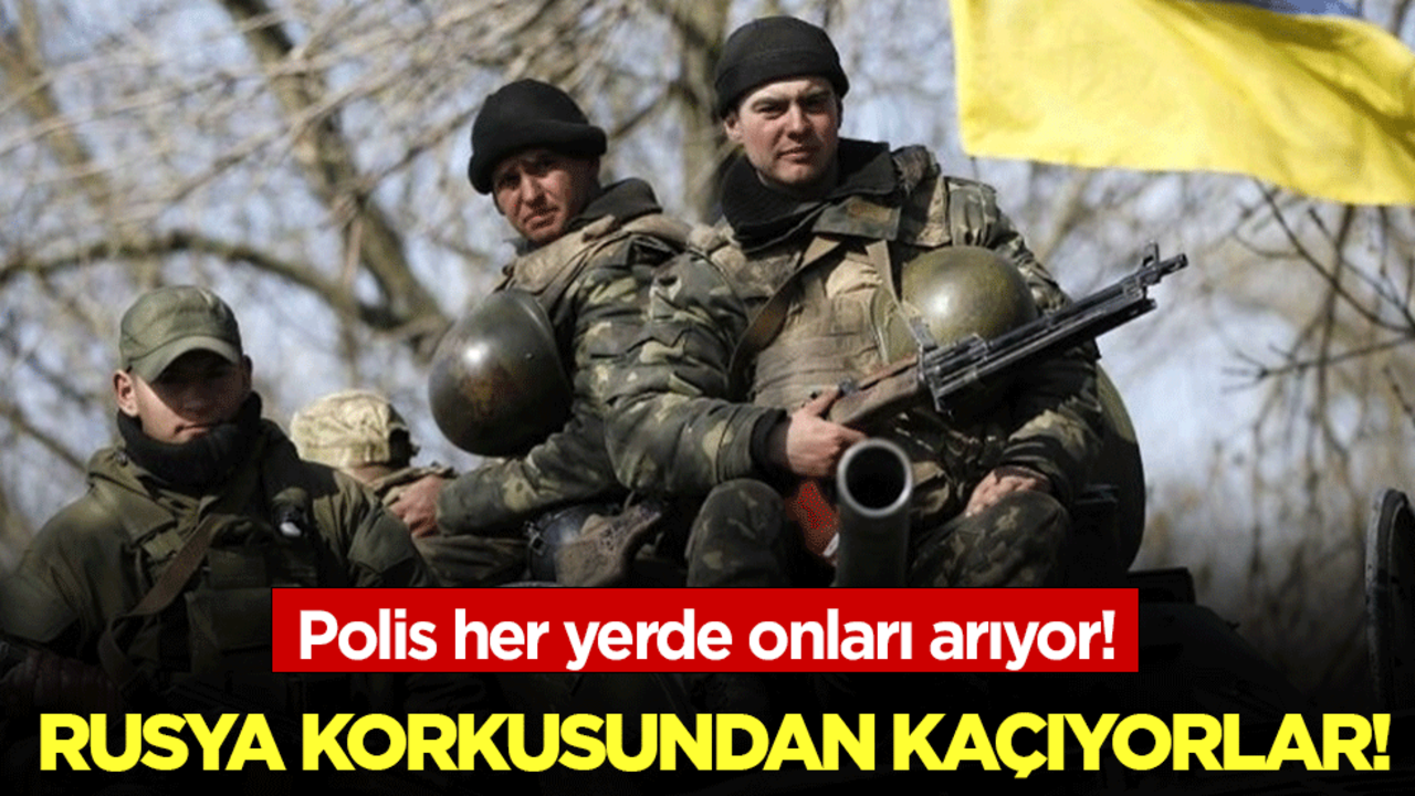 Polis her yerde onları arıyor: Rusya korkusundan kaçıyorlar!