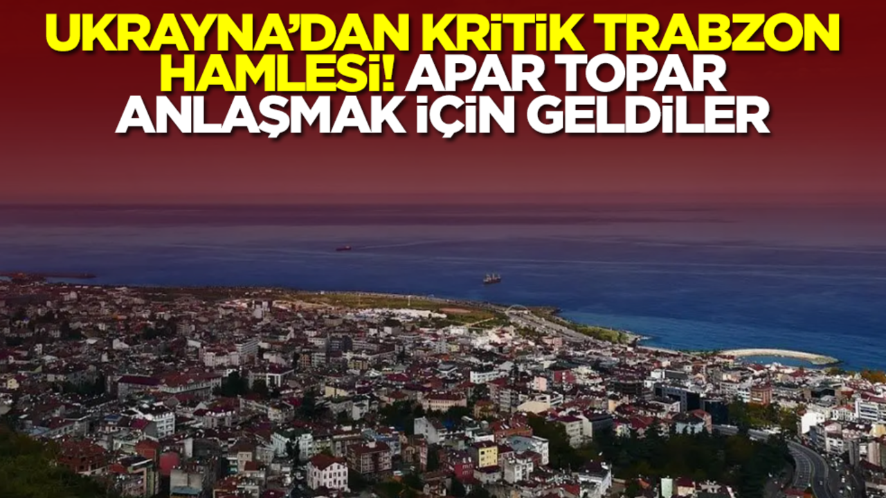Ukrayna'dan kritik Trabzon hamlesi! Apar topar anlaşmak için geldiler