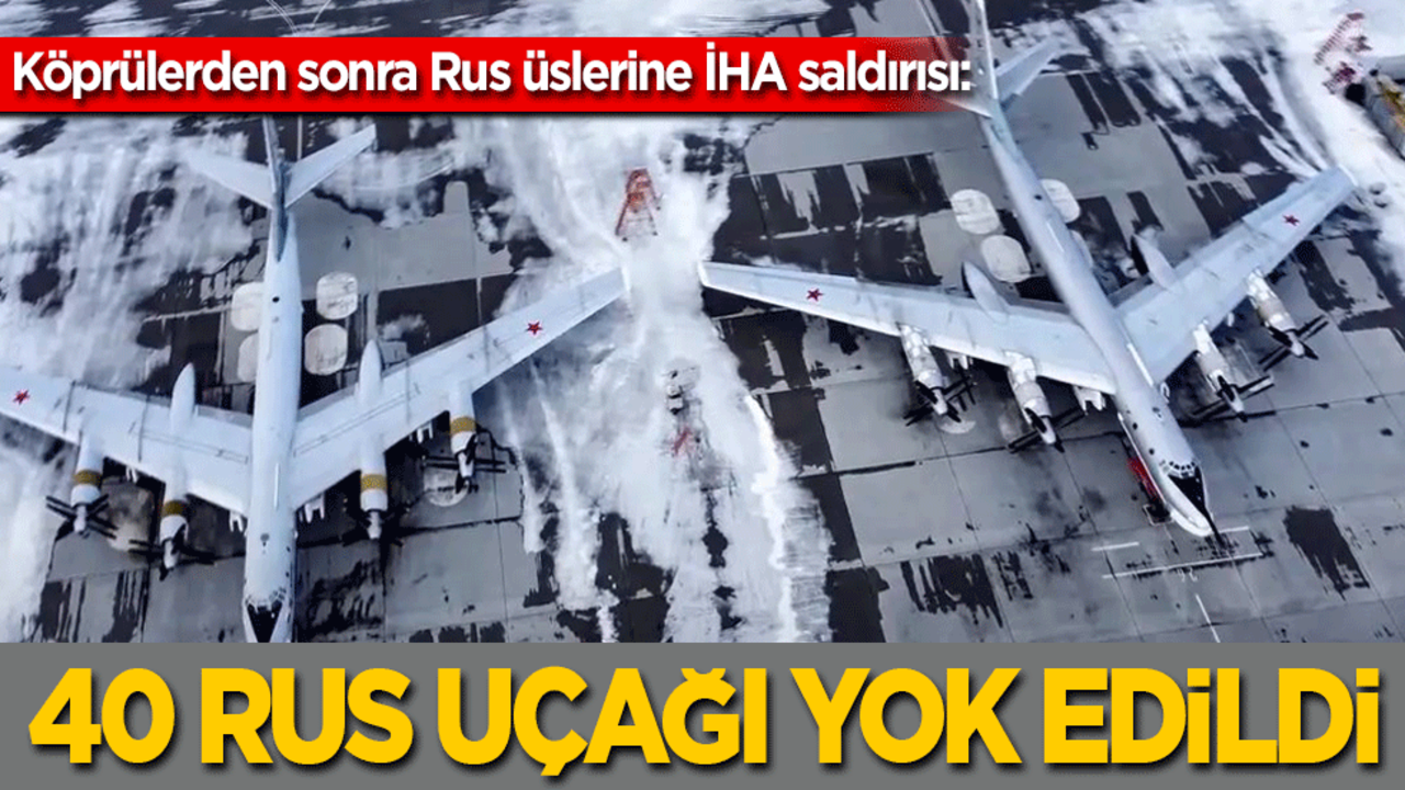 Ukrayna’dan Rusya üslerine İHA saldırısı: 40 uçak yok edildi!