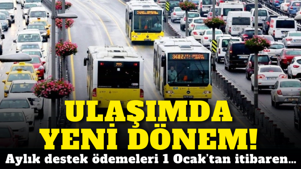 Ulaşımda yeni dönem! Aylık destek ödemeleri 1 Ocak’tan itibaren…