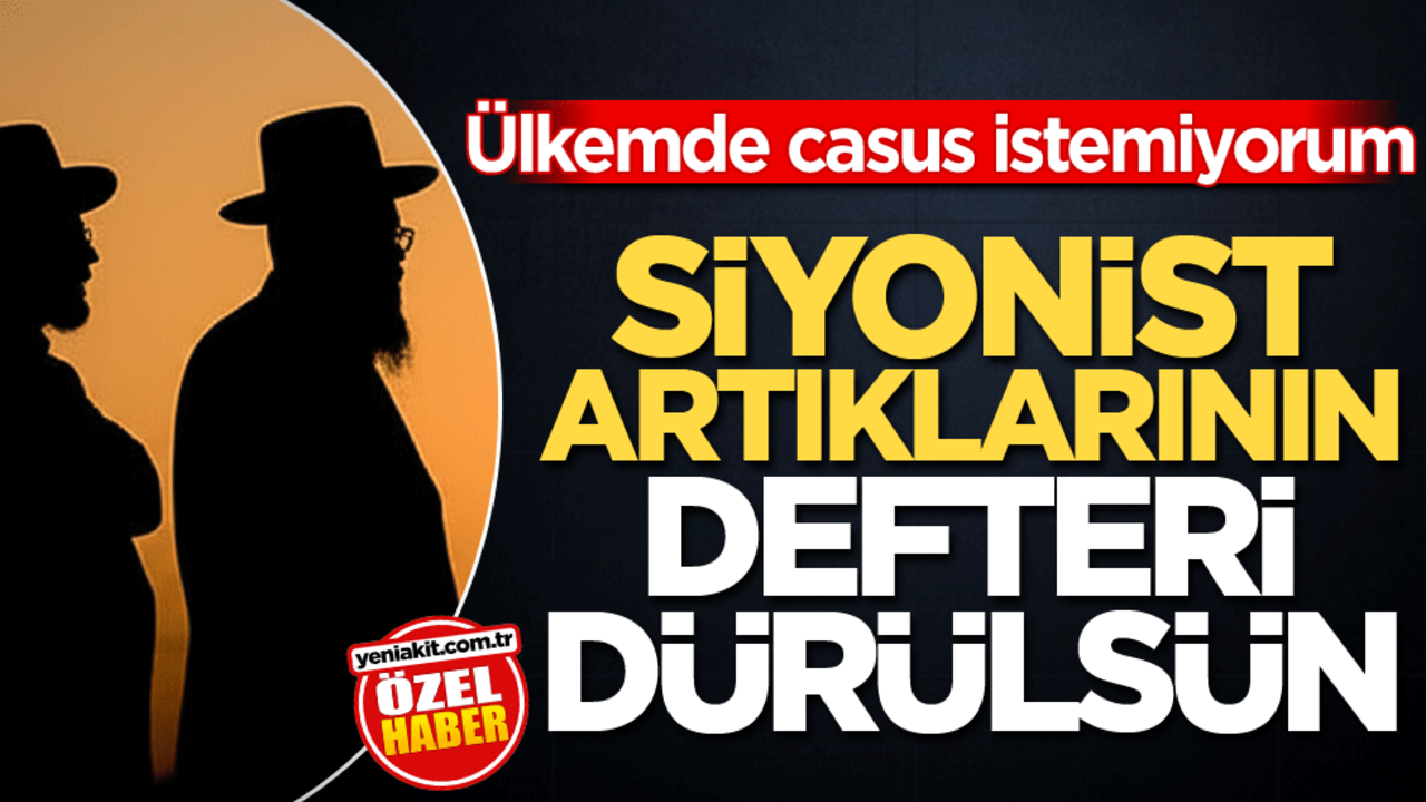 Ülkemde casus istemiyorum! Siyonist artıklarının defteri dürülsün