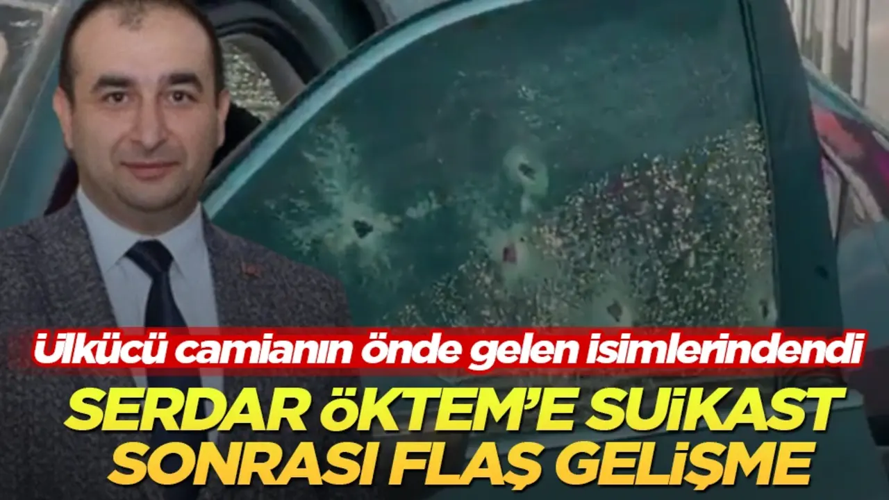 Ülkücü camianın önde gelen isimlerindendi! Serdar Öktem’e suikast sonrası flaş gelişme