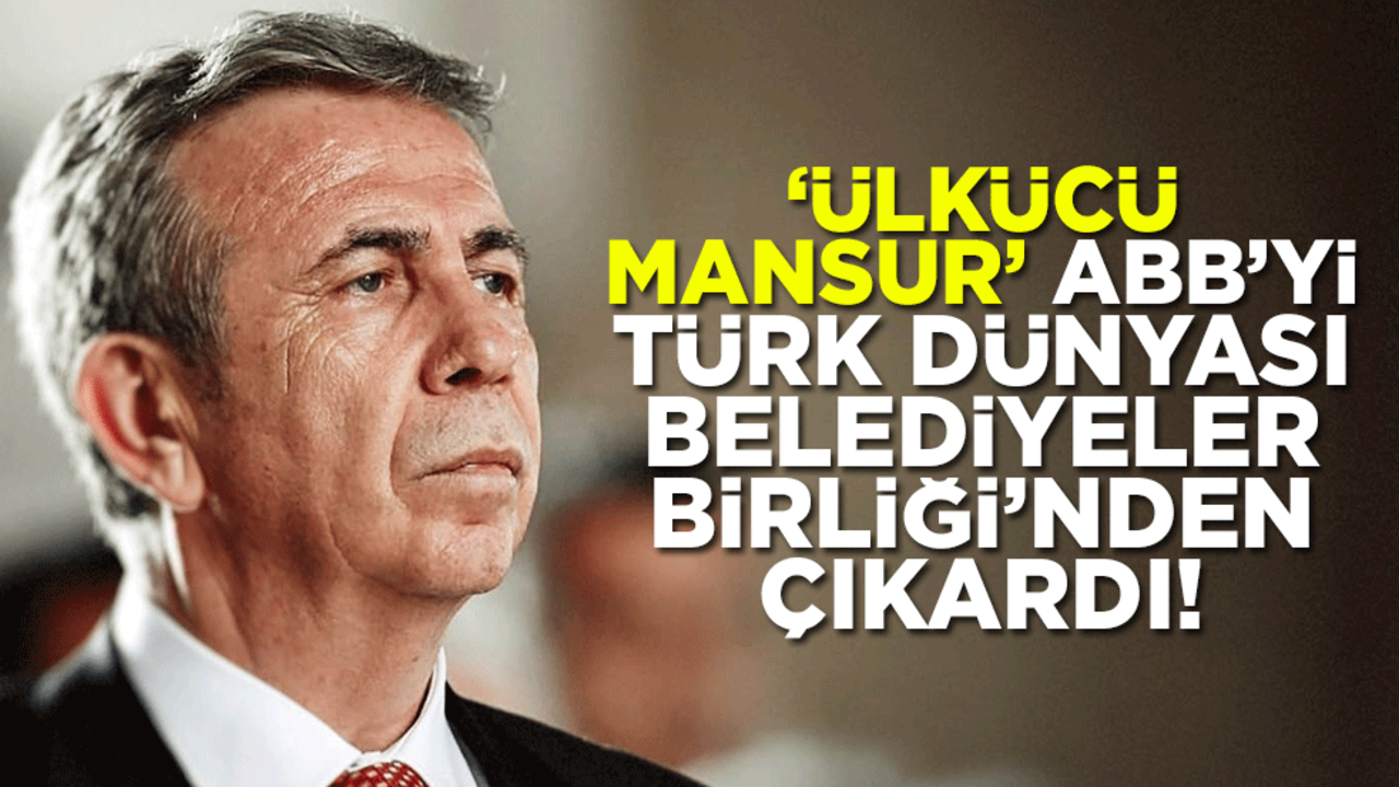 "Ülkücü Mansur" ABB’yi Türk Dünyası Belediyeler Birliği’nden çıkardı!