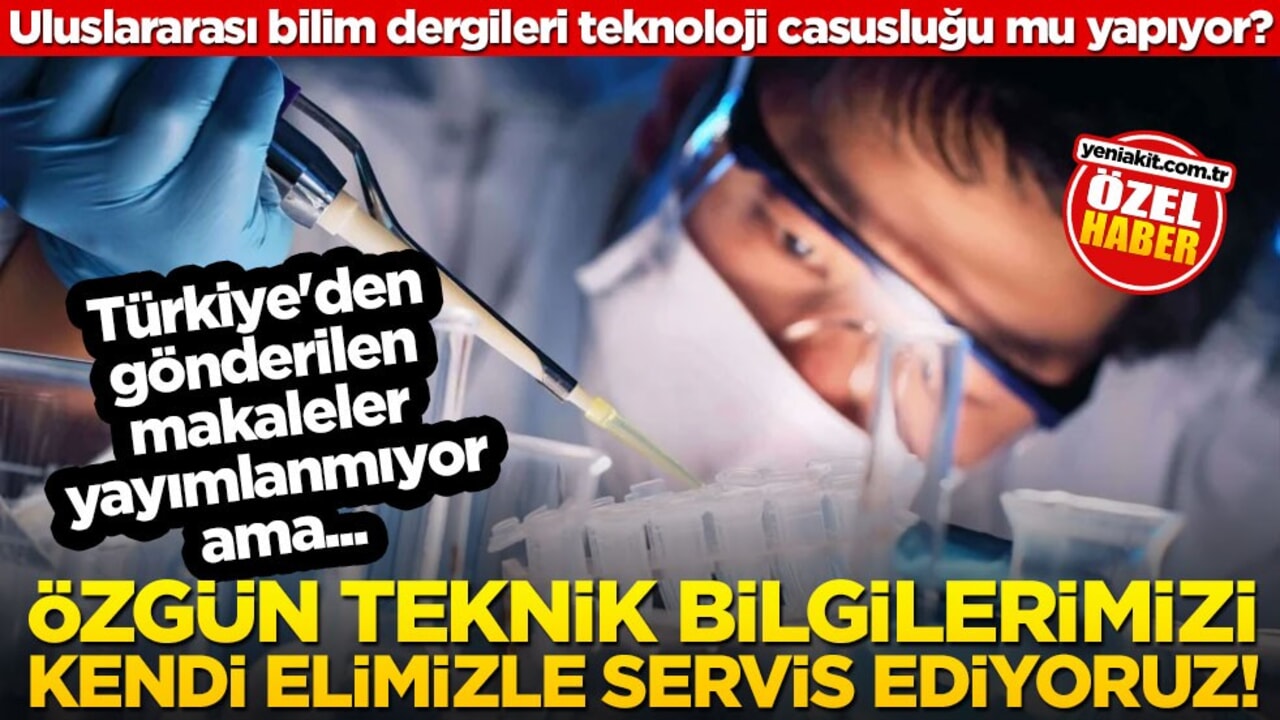 Uluslararası bilim dergileri teknoloji casusluğu mu yapıyor? Türkiye'den gönderilen makaleler yayımlanmıyor ama... Özgün teknik bilgilerimizi kendi elimizle servis ediyoruz!