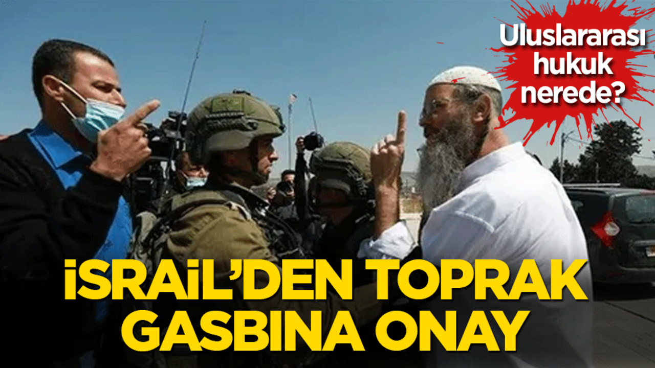 Uluslararası hukuk nerede? İsrail’den toprak gasbına onay