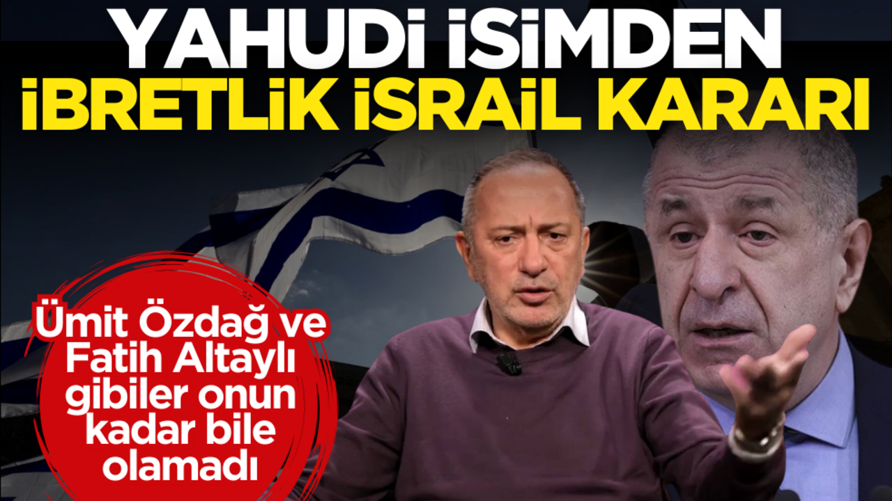 Ümit Özdağ ve Fatih Altaylı gibiler onun kadar bile olamadı! Yahudi isimden ibretlik İsrail kararı