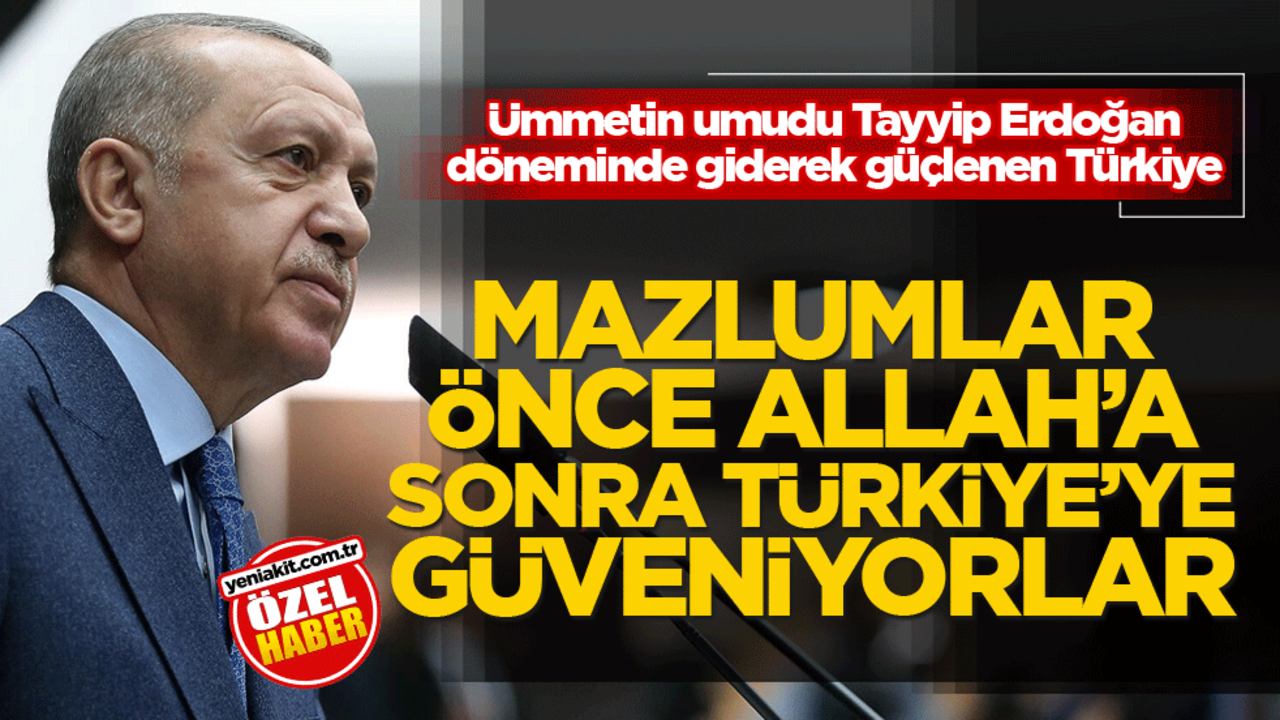 Ümmetin umudu Tayyip Erdoğan döneminde giderek güçlenen Türkiye! Mazlumlar önce Allah'a sonra Türkiye'ye güveniyorlar