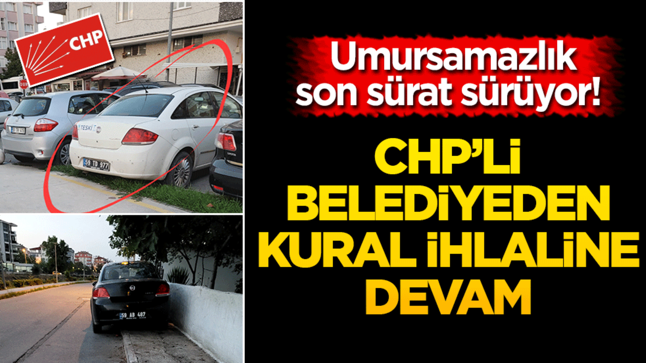 Umursamazlık son sürat sürüyor! CHP’li belediyeden kural ihlaline devam