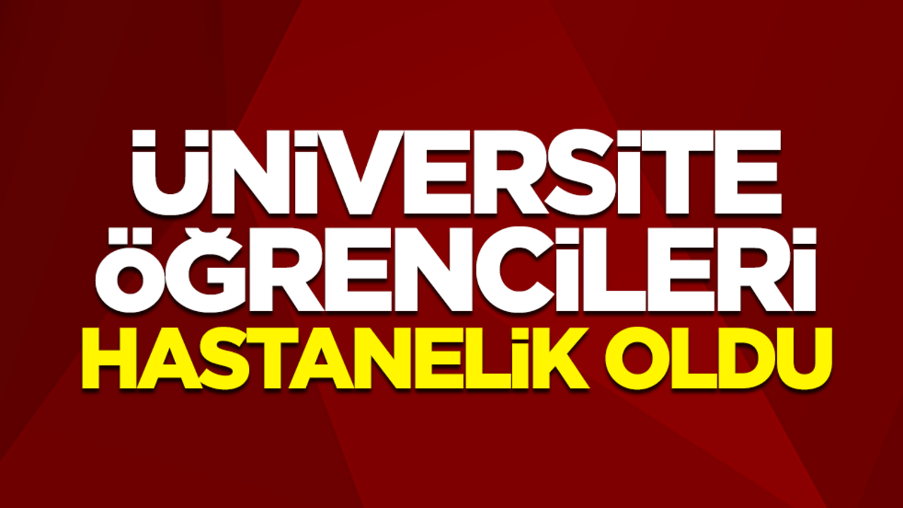 Üniversite öğrencileri hastanelik oldu