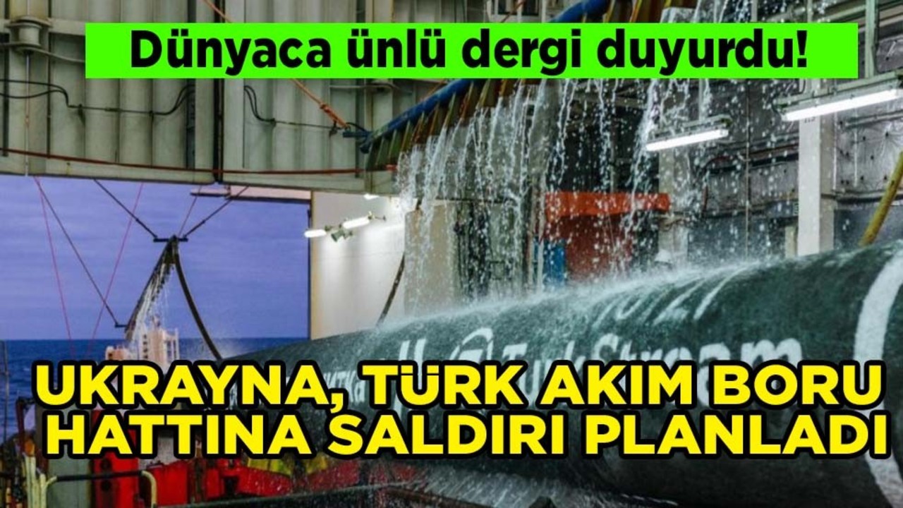 Ünlü dergi: Ukrayna Türk Akım boru hattına operasyon yaptılar! Türkiye'ye ilan ettiler