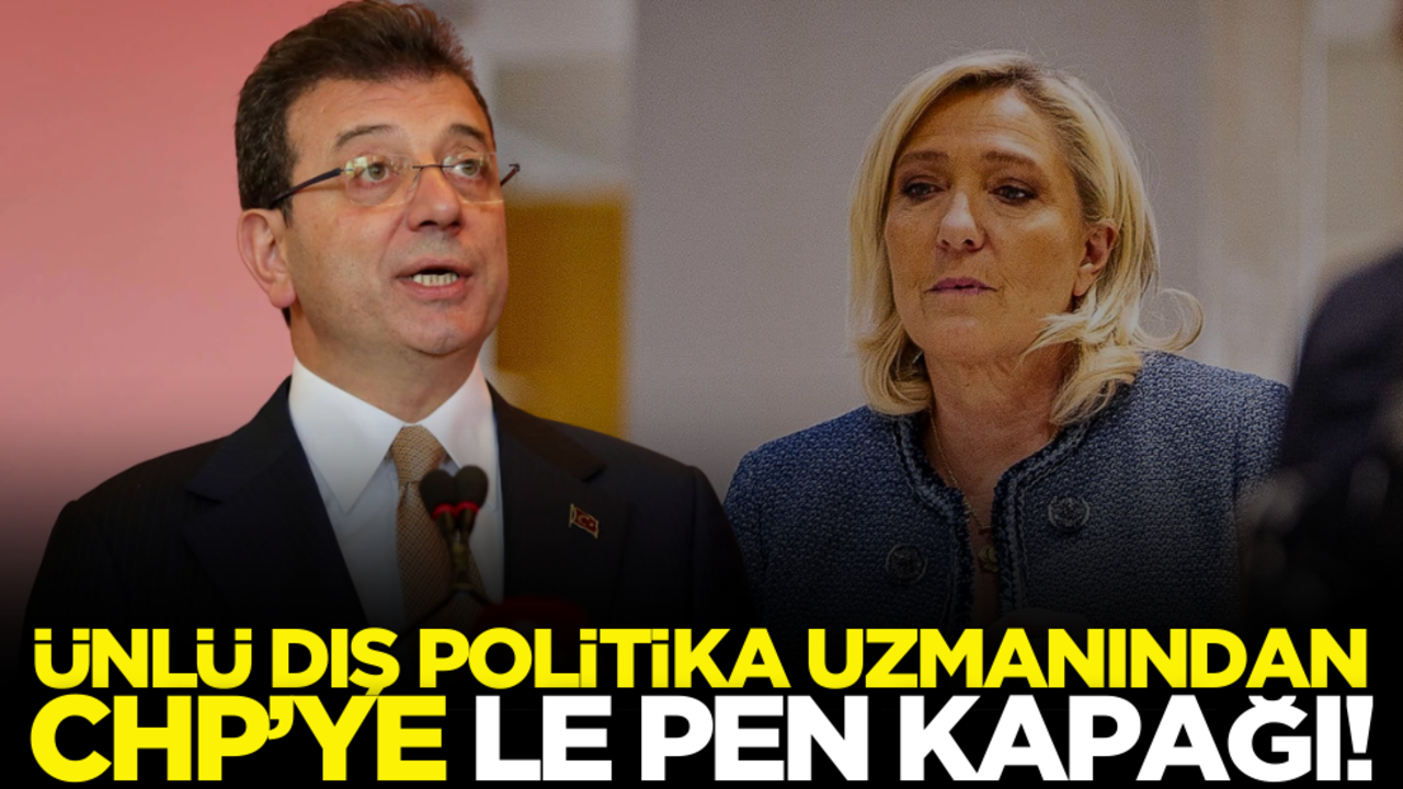 Ünlü Dış Politika Uzmanı Gökçe’den CHP’ye Le Pen kapağı!