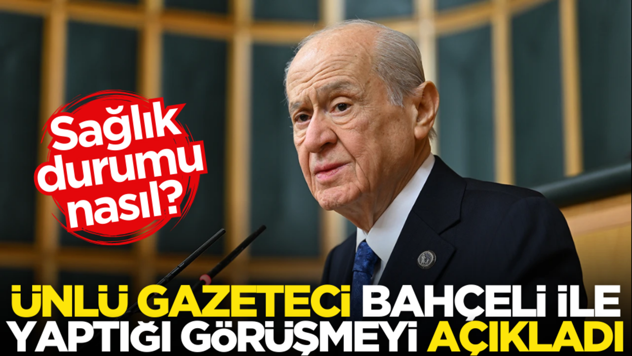 Ünlü gazeteci Devlet Bahçeli ile yaptığı görüşmeyi açıkladı: Sağlık durumu nasıl?