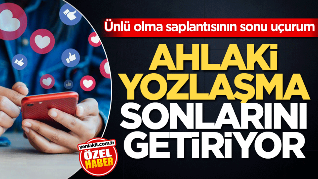 Ünlü olma saplantısının sonu uçurum! Ahlaki yozlaşma sonlarını getiriyor