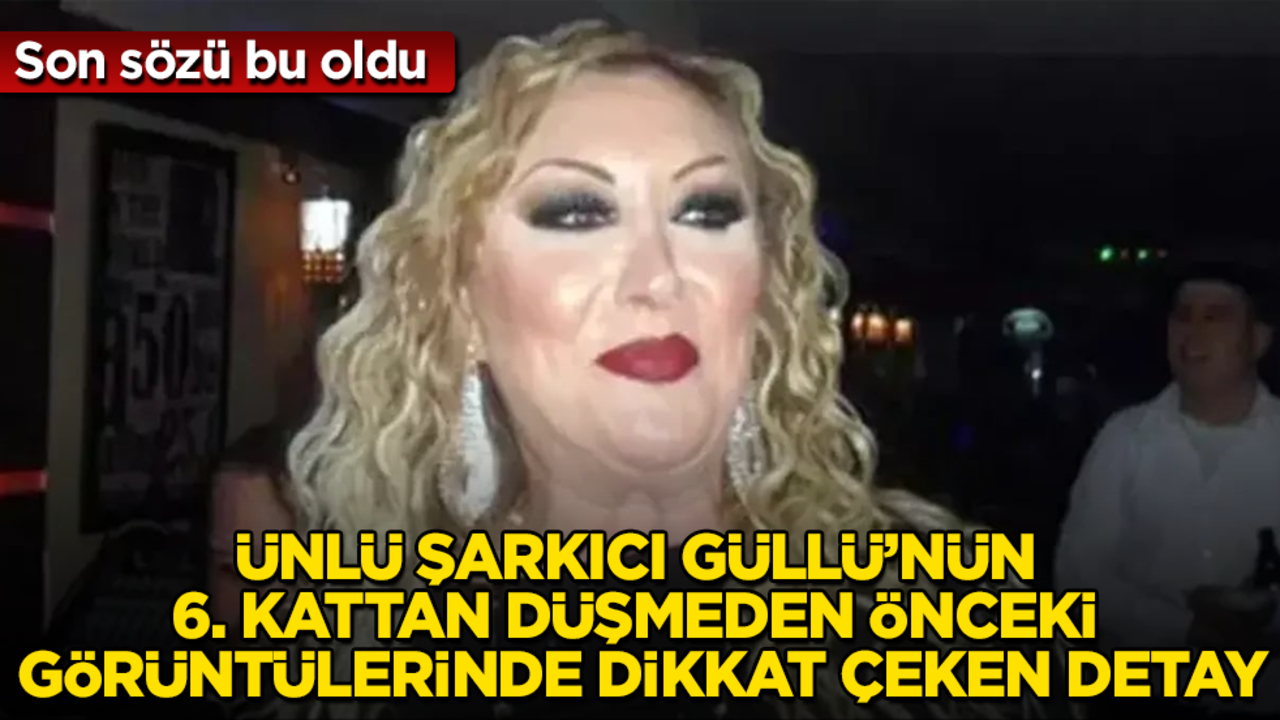 Ünlü şarkıcı Güllü’nün 6. kattan düşmeden önceki görüntülerinde dikkat çeken detay! Son sözü bu oldu