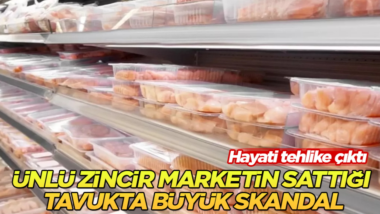 Ünlü zincir marketin sattığı tavukta büyük skandal! Hayati tehlike çıktı