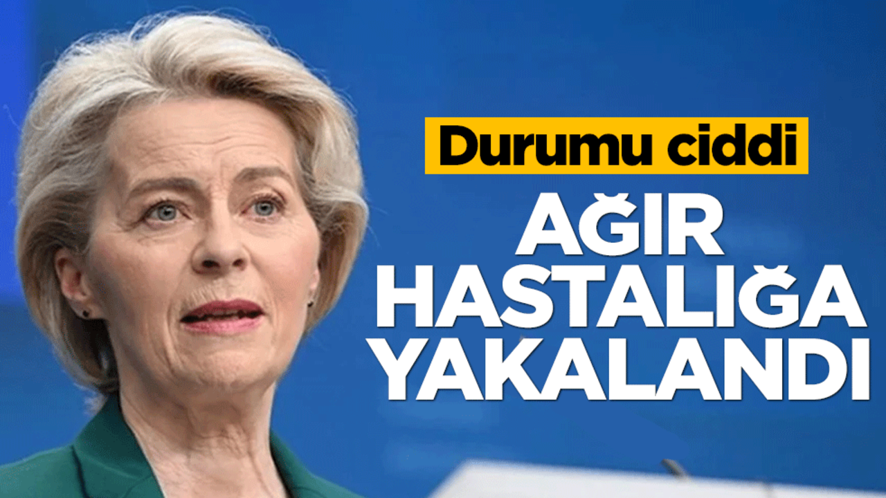 Ursula Von Der Leyen ağır hastalığa yakalandı! Durumu ciddi