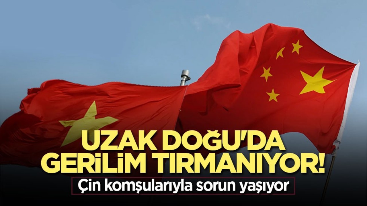 Uzak Doğu'da gerilim tırmanıyor! Çin komşularıyla sorun yaşıyor