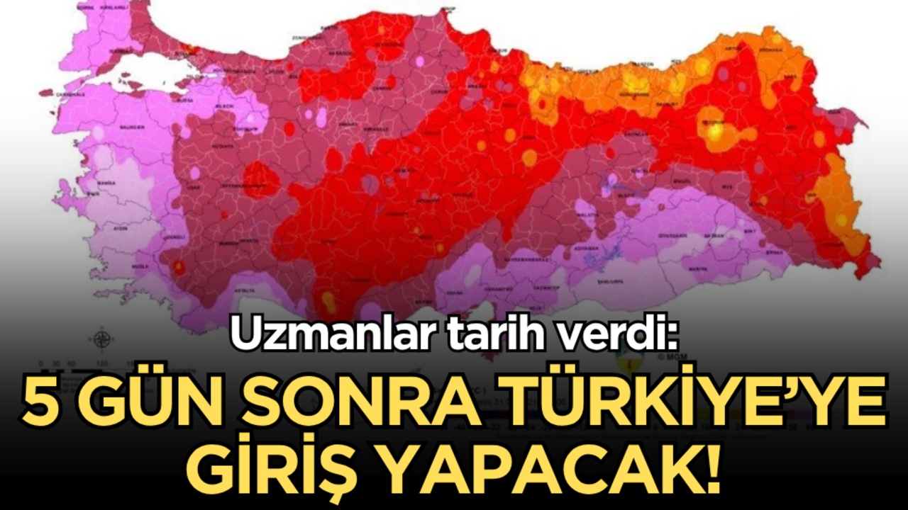 Uzmanlar tarih verdi: 5 gün sonra Türkiye’ye giriş yapacak!