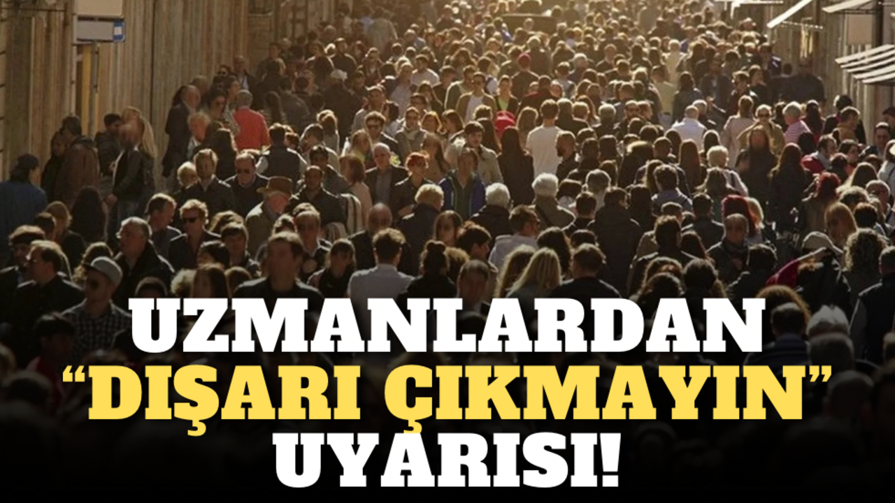 Uzmanlardan "Dışarı çıkmayın" uyarısı!