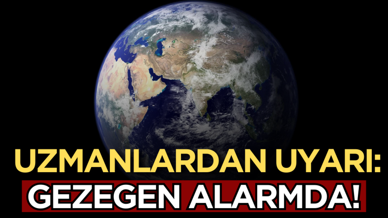 Uzmanlardan uyarı: Gezegen alarmda!