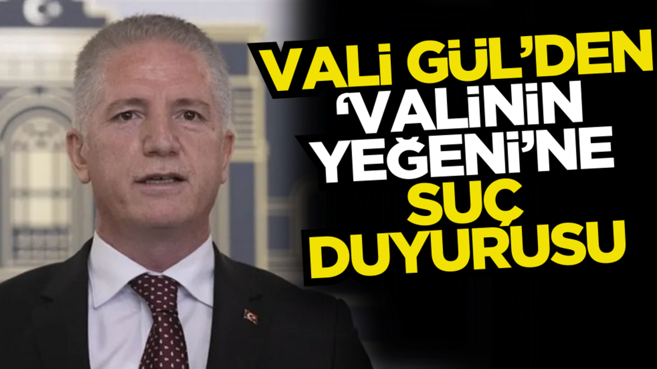 Vali Gül’den ‘Valinin yeğeni’ne suç duyurusu