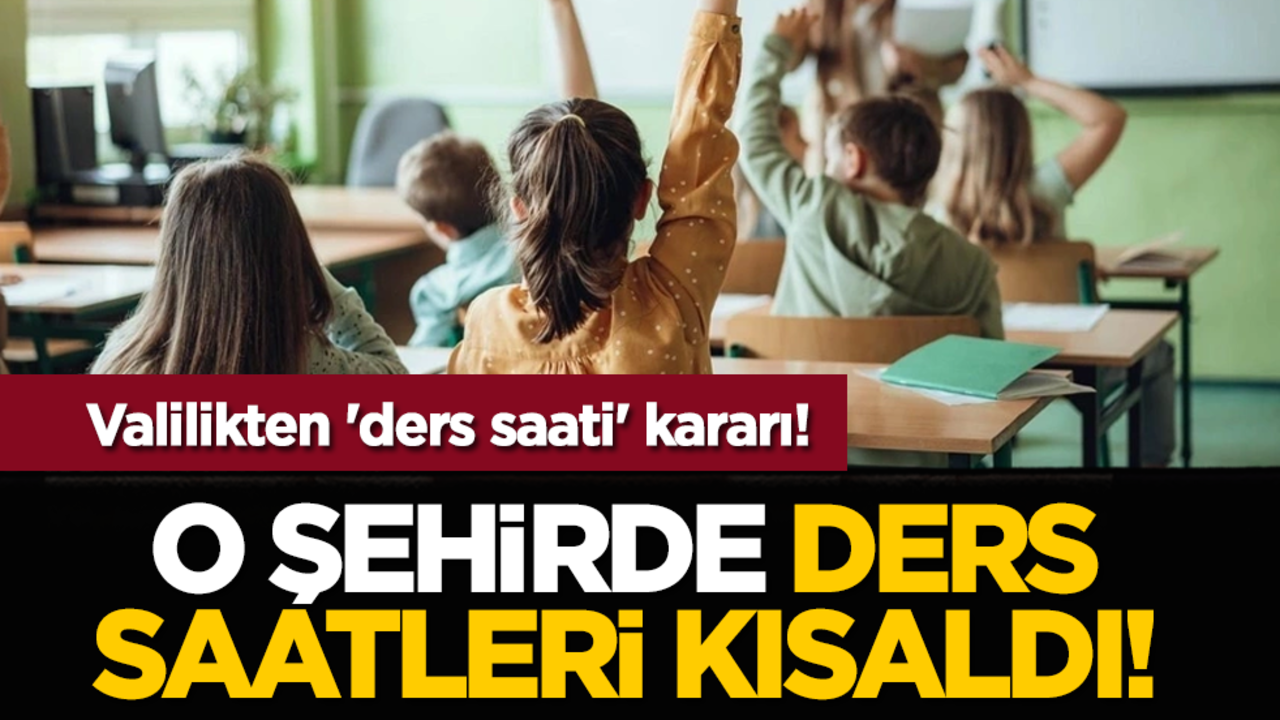 Valilikten 'ders saati' kararı! O şehirde ders saatleri kısaldı!