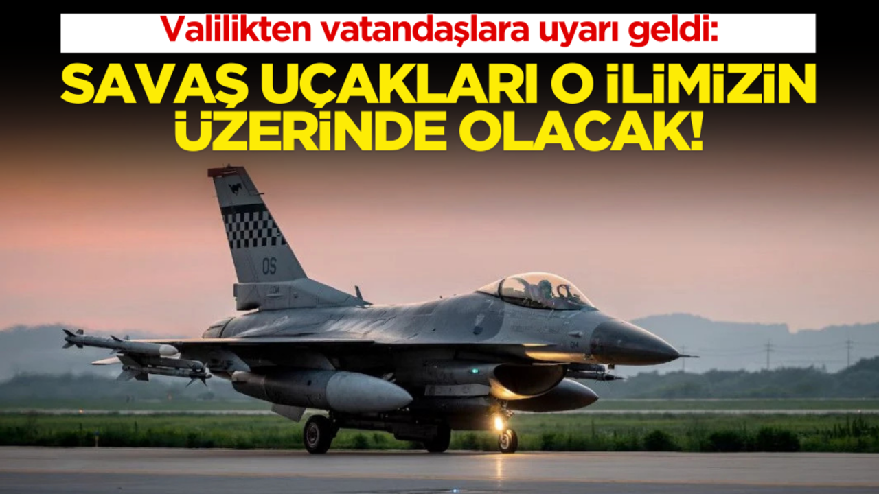 Valilikten vatandaşlara uyarı geldi: Savaş uçakları o ilimizin üzerinde olacak!