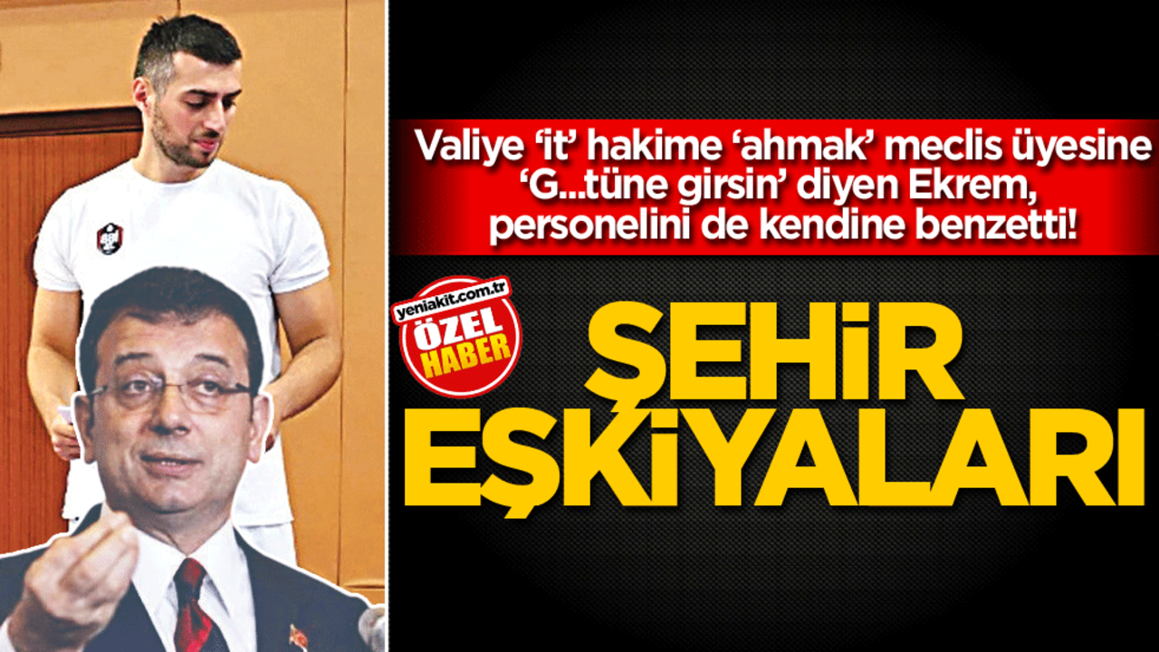 Valiye ‘it’ hakime ‘ahmak’ meclis üyesine ‘G...tüne girsin’ diyen Ekrem, personelini de kendine benzetti! Şehir eşkiyaları