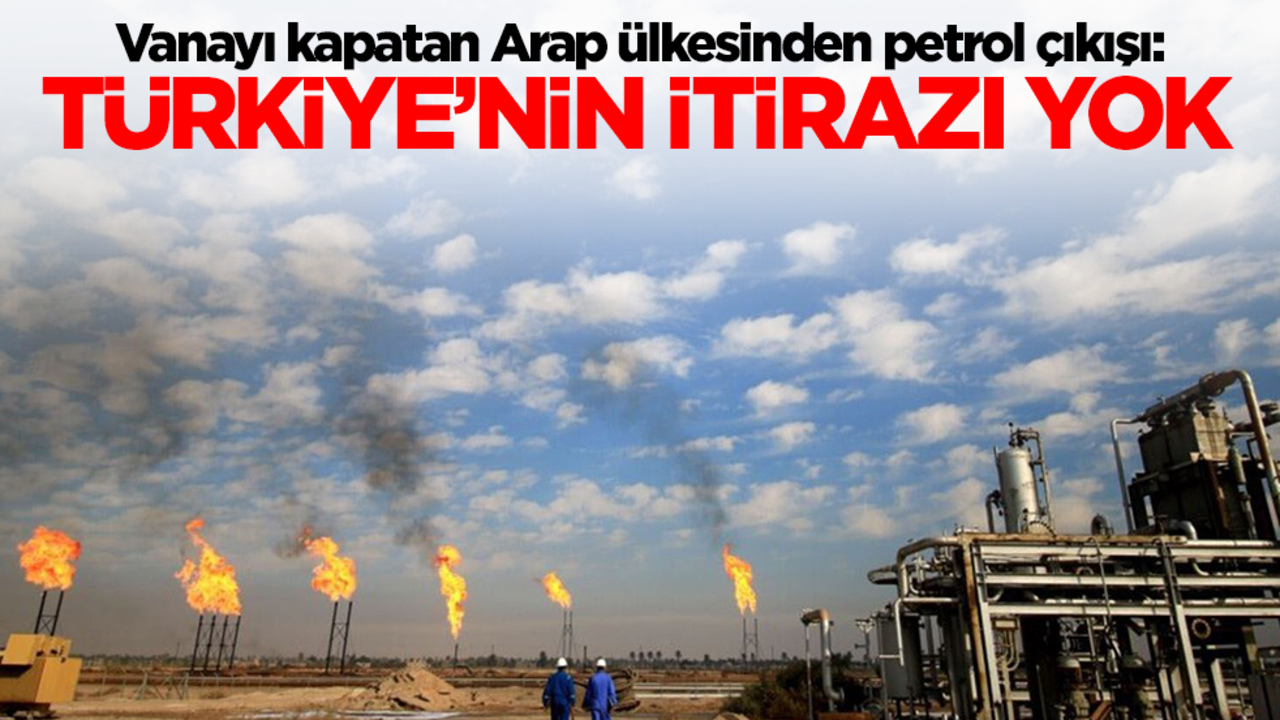 Vanayı kapatan Arap ülkesinden petrol çıkışı: Türkiye'nin itirazı yok